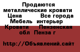 Продаются металлические кровати  › Цена ­ 100 - Все города Мебель, интерьер » Кровати   . Пензенская обл.,Пенза г.